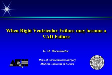 When Right Ventricular Failure may become a VAD Failure Dept. of Cardiothoracic Surgery Medical University of Vienna G. M. Wieselthaler.