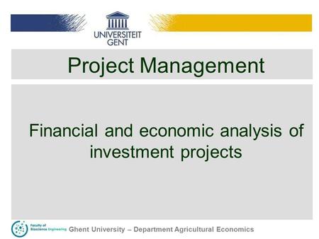 Ghent University – Department Agricultural Economics Project Management Financial and economic analysis of investment projects.