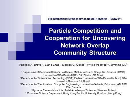 Particle Competition and Cooperation for Uncovering Network Overlap Community Structure Fabricio A. Breve 1, Liang Zhao 1, Marcos G. Quiles 2, Witold Pedrycz.
