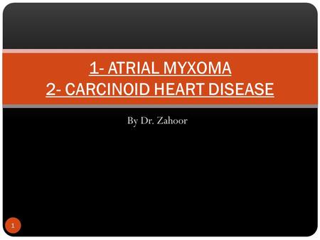By Dr. Zahoor 1 1- ATRIAL MYXOMA 2- CARCINOID HEART DISEASE.