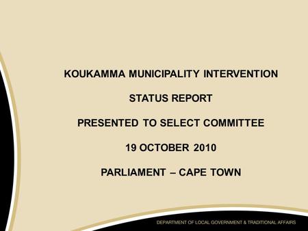 KOUKAMMA MUNICIPALITY INTERVENTION STATUS REPORT PRESENTED TO SELECT COMMITTEE 19 OCTOBER 2010 PARLIAMENT – CAPE TOWN.