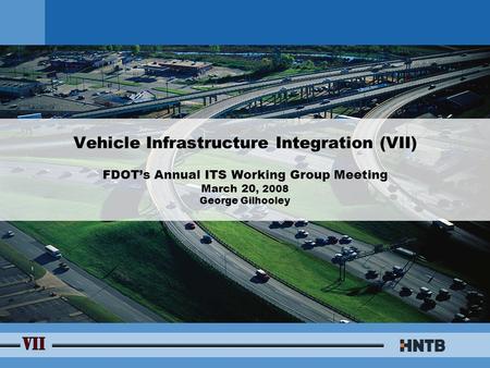Vehicle Infrastructure Integration (VII) FDOT’s Annual ITS Working Group Meeting March 20, 2008 George Gilhooley.