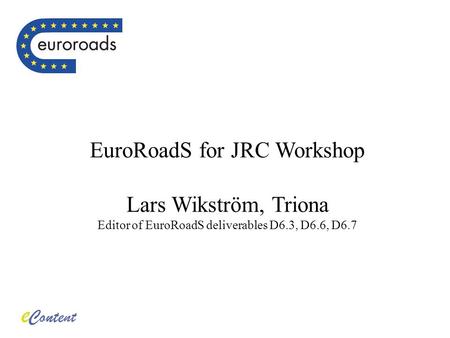 EuroRoadS for JRC Workshop Lars Wikström, Triona Editor of EuroRoadS deliverables D6.3, D6.6, D6.7.