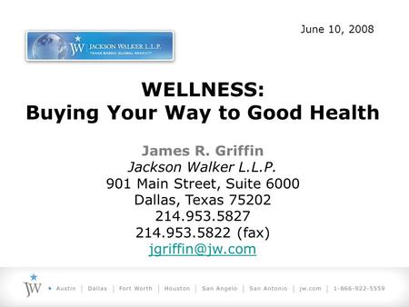 WELLNESS: Buying Your Way to Good Health June 10, 2008 James R. Griffin Jackson Walker L.L.P. 901 Main Street, Suite 6000 Dallas, Texas 75202 214.953.5827.