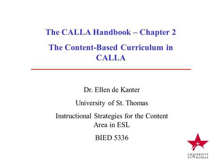The CALLA Handbook – Chapter 2 The Content-Based Curriculum in CALLA Dr. Ellen de Kanter University of St. Thomas Instructional Strategies for the Content.
