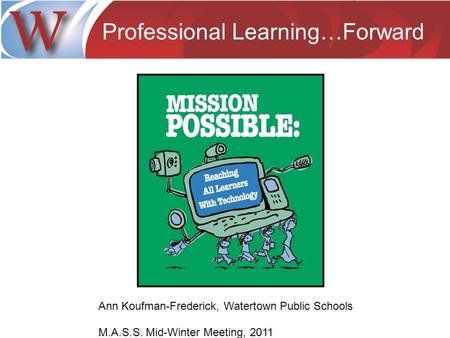 Professional Learning…Forward Ann Koufman-Frederick, Watertown Public Schools M.A.S.S. Mid-Winter Meeting, 2011.