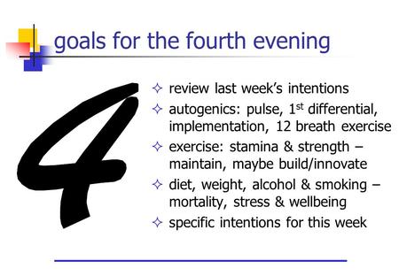 Goals for the fourth evening  review last week’s intentions  autogenics: pulse, 1 st differential, implementation, 12 breath exercise  exercise: stamina.