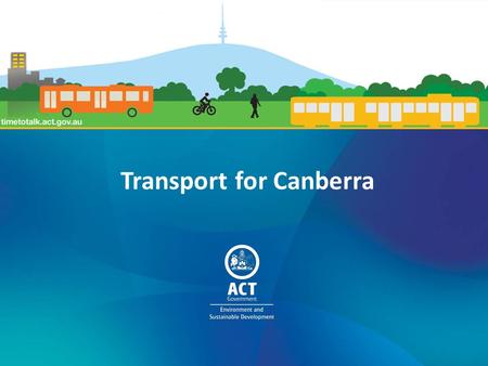 Transport for Canberra. 1.Setting the scene 2.Public transport 3.Active travel 4.Roads, Parking, Freight and Fleet 5.Measuring our progress 6.How to have.