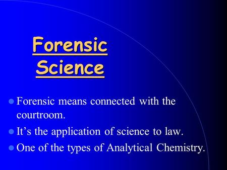 Forensic Science Forensic means connected with the courtroom. It’s the application of science to law. One of the types of Analytical Chemistry.