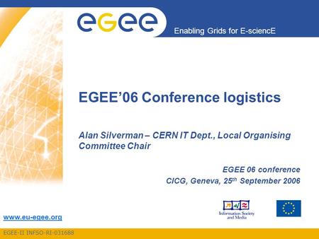 EGEE-II INFSO-RI-031688 Enabling Grids for E-sciencE www.eu-egee.org EGEE’06 Conference logistics Alan Silverman – CERN IT Dept., Local Organising Committee.