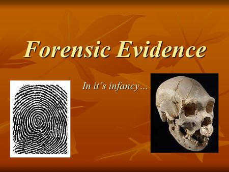 Forensic Evidence In it’s infancy…. Introduction Today the modern police force takes for granted many of the forensic science techniques used to catch.