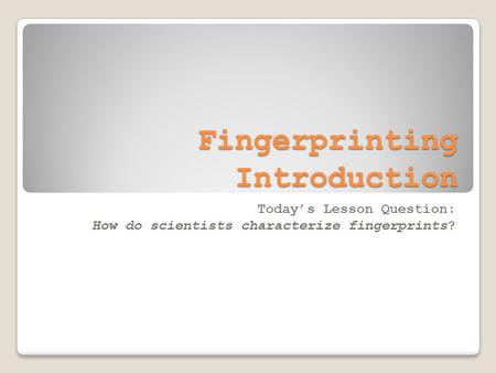 Fingerprinting Introduction Today’s Lesson Question: How do scientists characterize fingerprints?