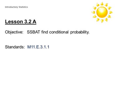 Introductory Statistics Lesson 3.2 A Objective: SSBAT find conditional probability. Standards: M11.E.3.1.1.