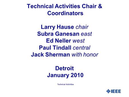 Technical Activities Chair & Coordinators Larry Hause chair Subra Ganesan east Ed Neller west Paul Tindall central Jack Sherman with honor Detroit January.