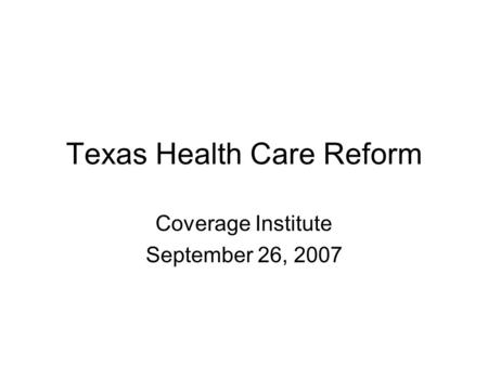 Texas Health Care Reform Coverage Institute September 26, 2007.