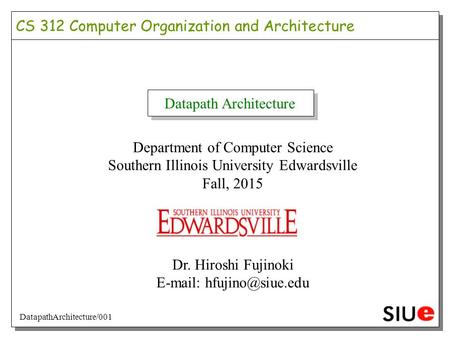 Datapath Architecture Department of Computer Science Southern Illinois University Edwardsville Fall, 2015 Dr. Hiroshi Fujinoki