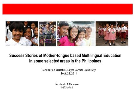 Success Stories of Mother-tongue based Multilingual Education in some selected areas in the Philippines Seminar on MTBMLE, Leyte Normal University Sept.