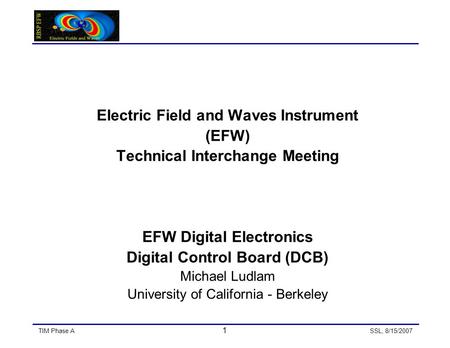 TIM Phase A 1 SSL, 8/15/2007 Electric Field and Waves Instrument (EFW) Technical Interchange Meeting EFW Digital Electronics Digital Control Board (DCB)