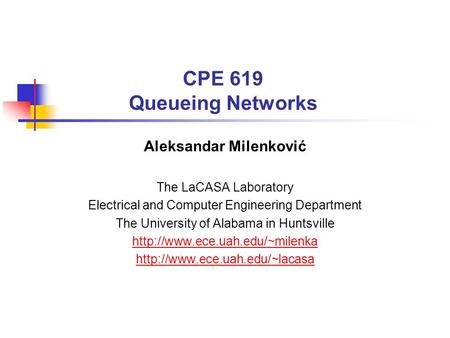 CPE 619 Queueing Networks Aleksandar Milenković The LaCASA Laboratory Electrical and Computer Engineering Department The University of Alabama in Huntsville.