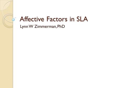 Affective Factors in SLA Lynn W Zimmerman, PhD. Language Ego Everyone has a language ego, because a person’s language forms an important part of their.