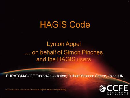 HAGIS Code Lynton Appel … on behalf of Simon Pinches and the HAGIS users CCFE is the fusion research arm of the United Kingdom Atomic Energy Authority.