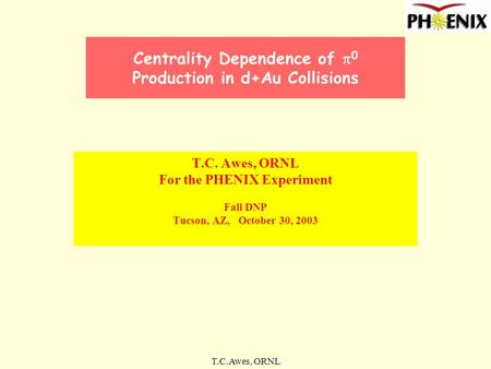T.C.Awes, ORNL Centrality Dependence of  0 Production in d+Au Collisions T.C. Awes, ORNL For the PHENIX Experiment Fall DNP Tucson, AZ, October 30, 2003.