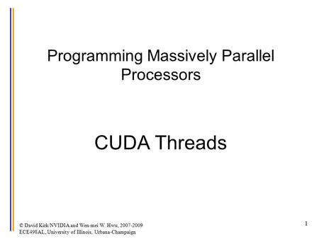 © David Kirk/NVIDIA and Wen-mei W. Hwu, 2007-2009 ECE498AL, University of Illinois, Urbana-Champaign 1 Programming Massively Parallel Processors CUDA Threads.