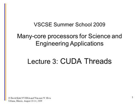 © David Kirk/NVIDIA and Wen-mei W. Hwu Urbana, Illinois, August 10-14, 2009 1 VSCSE Summer School 2009 Many-core processors for Science and Engineering.