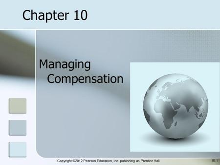 Copyright ©2012 Pearson Education, Inc. publishing as Prentice Hall Managing Compensation 10-1 Chapter 10.