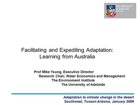 Facilitating and Expediting Adaptation: Learning from Australia Adaptation to climate change in the desert Southwest, Tucson Arizona, January 2009 Prof.