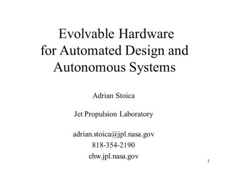 1 Adrian Stoica Jet Propulsion Laboratory 818-354-2190 ehw.jpl.nasa.gov Evolvable Hardware for Automated Design and Autonomous.