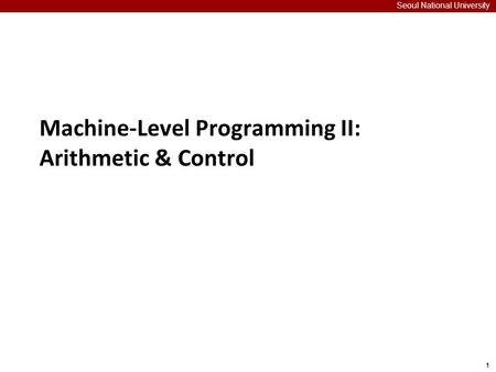 1 Seoul National University Machine-Level Programming II: Arithmetic & Control.