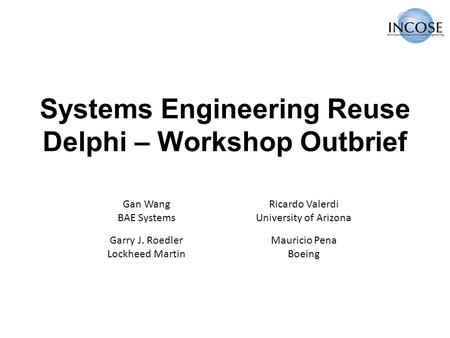 Gan Wang BAE Systems Ricardo Valerdi University of Arizona Garry J. Roedler Lockheed Martin Mauricio Pena Boeing Systems Engineering Reuse Delphi – Workshop.