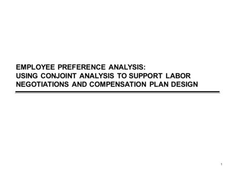 1 EMPLOYEE PREFERENCE ANALYSIS: USING CONJOINT ANALYSIS TO SUPPORT LABOR NEGOTIATIONS AND COMPENSATION PLAN DESIGN.