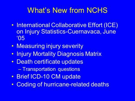 What’s New from NCHS International Collaborative Effort (ICE) on Injury Statistics-Cuernavaca, June ‘05 Measuring injury severity Injury Mortality Diagnosis.