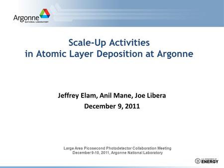 Scale-Up Activities in Atomic Layer Deposition at Argonne Jeffrey Elam, Anil Mane, Joe Libera December 9, 2011 Large Area Picosecond Photodetector Collaboration.