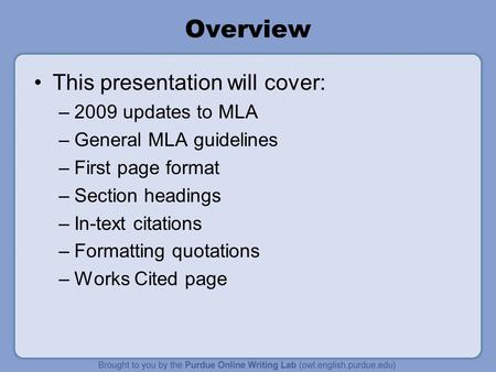 Overview This presentation will cover: –2009 updates to MLA –General MLA guidelines –First page format –Section headings –In-text citations –Formatting.