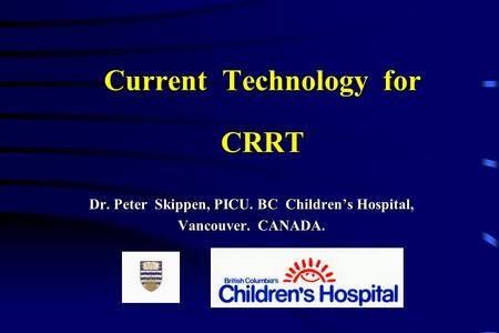 Current Technology for CRRT Dr. Peter Skippen, PICU. BC Children’s Hospital, Vancouver. CANADA.
