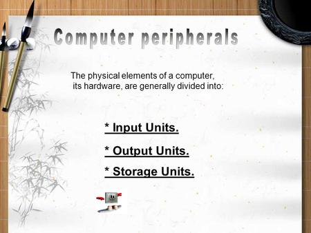* Input Units. * Output Units. * Storage Units. The physical elements of a computer, its hardware, are generally divided into: