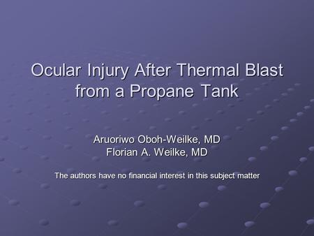 Ocular Injury After Thermal Blast from a Propane Tank Aruoriwo Oboh-Weilke, MD Florian A. Weilke, MD The authors have no financial interest in this subject.