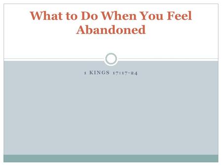 1 KINGS 17:17-24 What to Do When You Feel Abandoned.