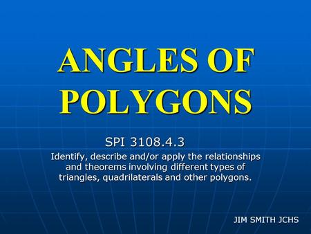 ANGLES OF POLYGONS SPI 3108.4.3 SPI 3108.4.3 Identify, describe and/or apply the relationships and theorems involving different types of triangles, quadrilaterals.