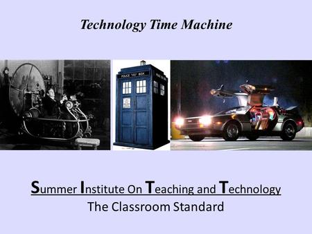 S ummer I nstitute On T eaching and T echnology The Classroom Standard Technology Time Machine.
