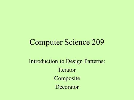 Computer Science 209 Introduction to Design Patterns: Iterator Composite Decorator.