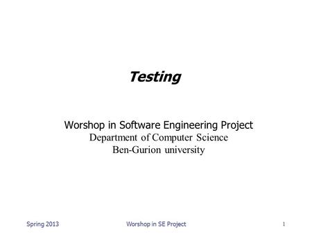 Testing Worshop in Software Engineering Project Department of Computer Science Ben-Gurion university 1Worshop in SE ProjectSpring 2013.