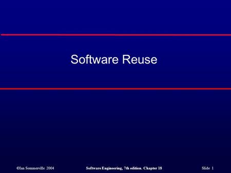 ©Ian Sommerville 2004Software Engineering, 7th edition. Chapter 18 Slide 1 Software Reuse.