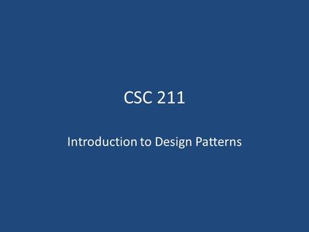 CSC 211 Introduction to Design Patterns. Intro to the course Syllabus About the textbook – Read the introduction and Chapter 1 Good attendance is the.