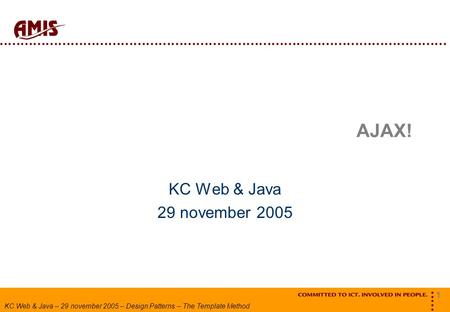 1 KC Web & Java – 29 november 2005 – Design Patterns – The Template Method AJAX! KC Web & Java 29 november 2005.