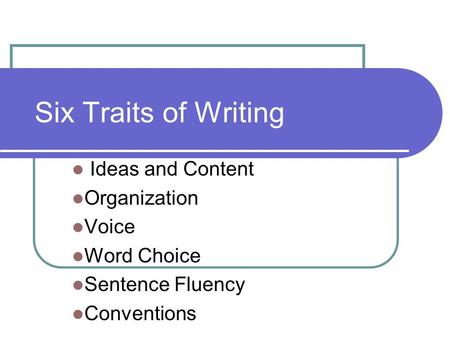Six Traits of Writing Ideas and Content Organization Voice Word Choice Sentence Fluency Conventions.