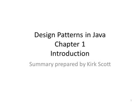 Design Patterns in Java Chapter 1 Introduction Summary prepared by Kirk Scott 1.